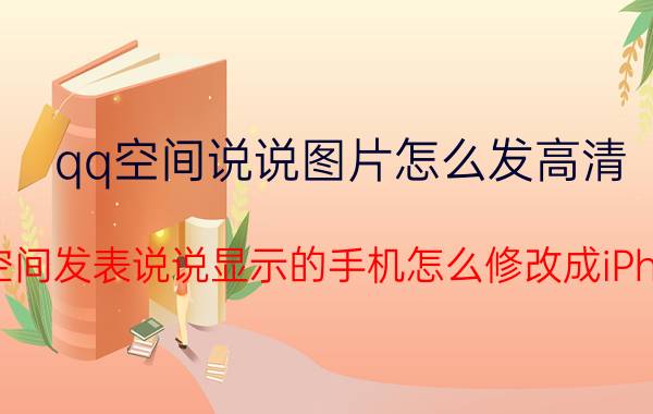 qq空间说说图片怎么发高清 QQ空间发表说说显示的手机怎么修改成iPhone？